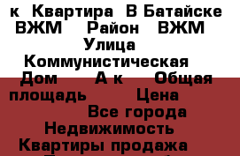 2к. Квартира. В Батайске ВЖМ. › Район ­ ВЖМ › Улица ­ Коммунистическая  › Дом ­ 197А.к2. › Общая площадь ­ 58 › Цена ­ 3 000 000 - Все города Недвижимость » Квартиры продажа   . Пензенская обл.,Мокшанский р-н